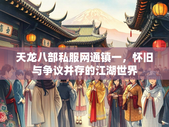 天龙八部私服网通镇一，怀旧与争议并存的江湖世界  第1张