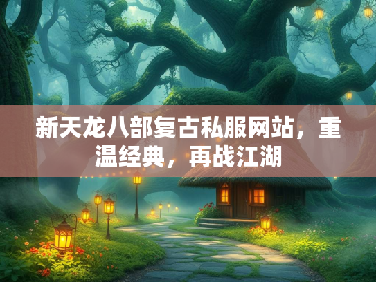 新天龙八部复古私服网站，重温经典，再战江湖