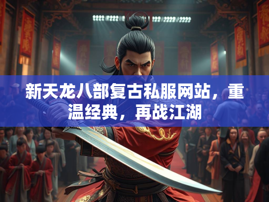 新天龙八部复古私服网站，重温经典，再战江湖