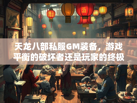 天龙八部私服GM装备，游戏平衡的破坏者还是玩家的终极梦想？