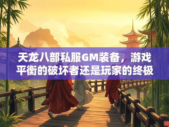 天龙八部私服GM装备，游戏平衡的破坏者还是玩家的终极梦想？