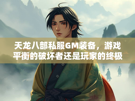 天龙八部私服GM装备，游戏平衡的破坏者还是玩家的终极梦想？