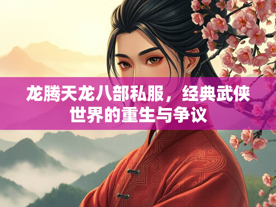 龙腾天龙八部私服，经典武侠世界的重生与争议