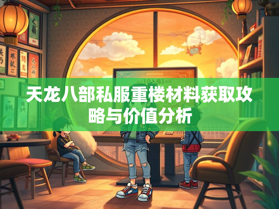 天龙八部私服重楼材料获取攻略与价值分析
