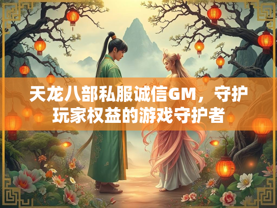 天龙八部私服诚信GM，守护玩家权益的游戏守护者