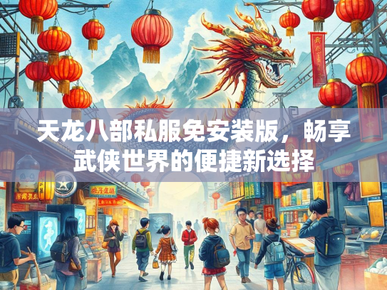 天龙八部私服免安装版，畅享武侠世界的便捷新选择