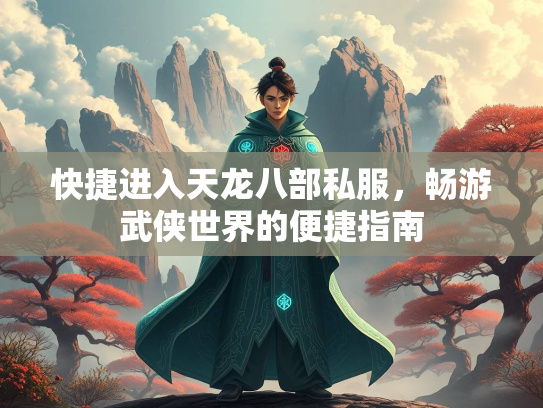 快捷进入天龙八部私服，畅游武侠世界的便捷指南