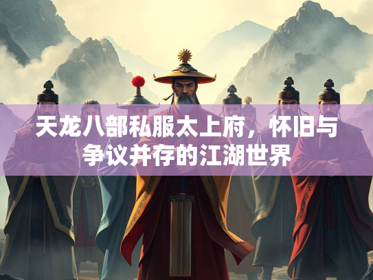 天龙八部私服太上府，怀旧与争议并存的江湖世界