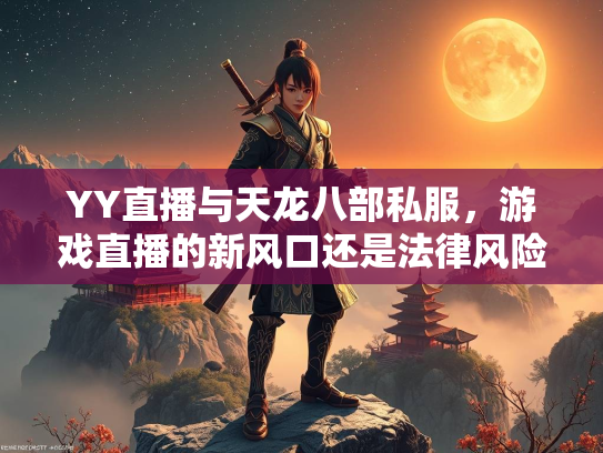 YY直播与天龙八部私服，游戏直播的新风口还是法律风险？