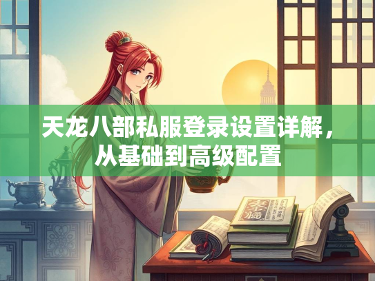 天龙八部私服登录设置详解，从基础到高级配置