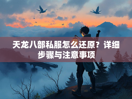 天龙八部私服怎么还原？详细步骤与注意事项