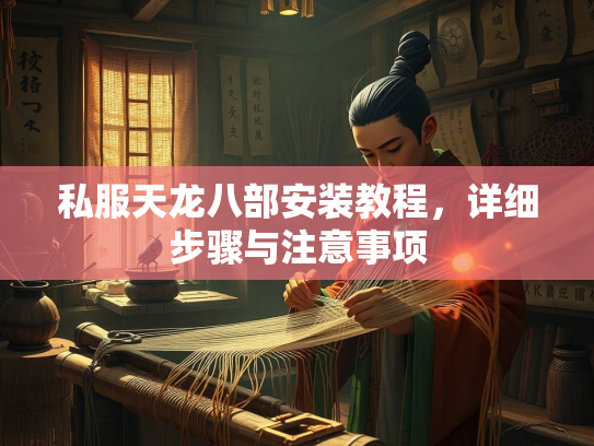 私服天龙八部安装教程，详细步骤与注意事项