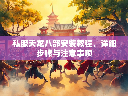 私服天龙八部安装教程，详细步骤与注意事项