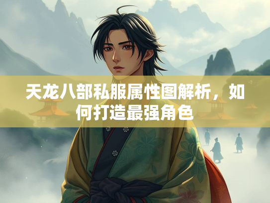 天龙八部私服属性图解析，如何打造最强角色