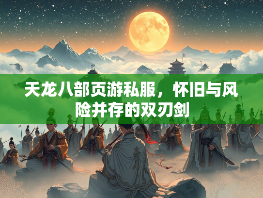 天龙八部页游私服，怀旧与风险并存的双刃剑