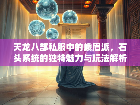 天龙八部私服中的峨眉派，石头系统的独特魅力与玩法解析