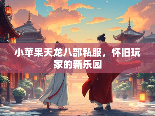 小苹果天龙八部私服，怀旧玩家的新乐园