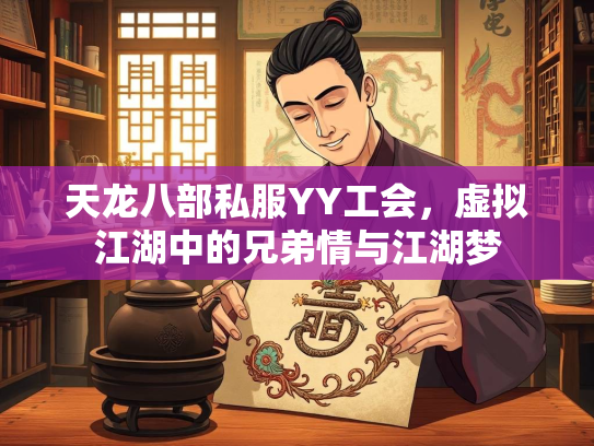 天龙八部私服YY工会，虚拟江湖中的兄弟情与江湖梦