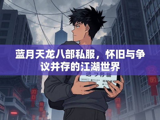 蓝月天龙八部私服，怀旧与争议并存的江湖世界