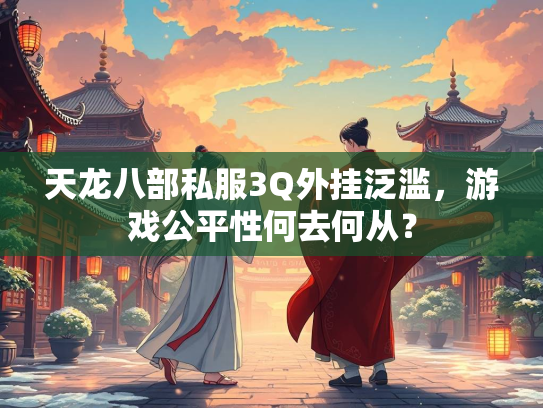 天龙八部私服3Q外挂泛滥，游戏公平性何去何从？  第2张