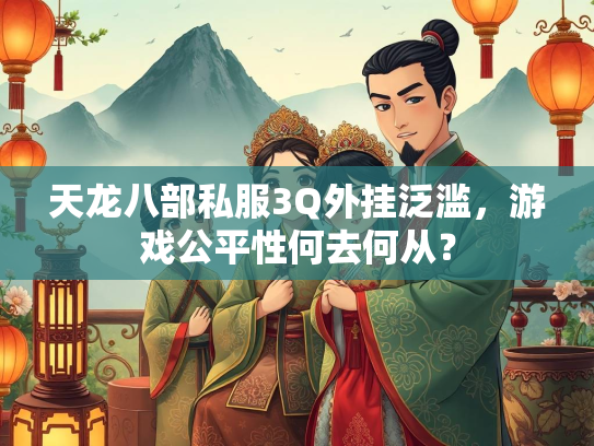 天龙八部私服3Q外挂泛滥，游戏公平性何去何从？