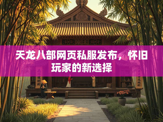 天龙八部网页私服发布，怀旧玩家的新选择