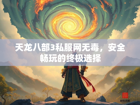 天龙八部3私服网无毒，安全畅玩的终极选择  第3张