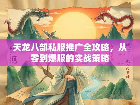天龙八部私服推广全攻略，从零到爆服的实战策略