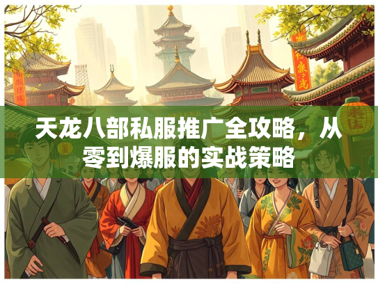 天龙八部私服推广全攻略，从零到爆服的实战策略