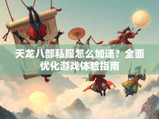 天龙八部私服怎么加速？全面优化游戏体验指南