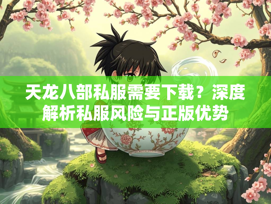 天龙八部私服需要下载？深度解析私服风险与正版优势