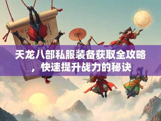 天龙八部私服装备获取全攻略，快速提升战力的秘诀  第1张