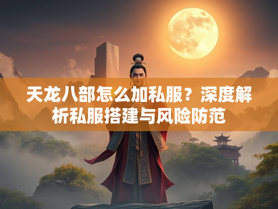天龙八部怎么加私服？深度解析私服搭建与风险防范