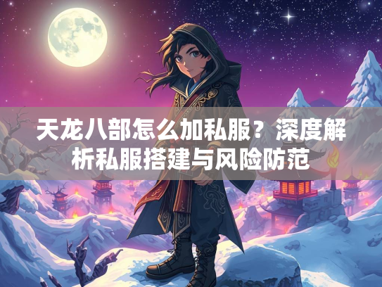 天龙八部怎么加私服？深度解析私服搭建与风险防范
