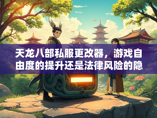 天龙八部私服更改器，游戏自由度的提升还是法律风险的隐患？