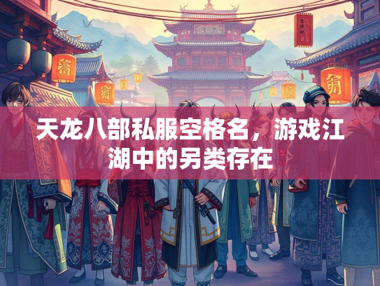 天龙八部私服空格名，游戏江湖中的另类存在