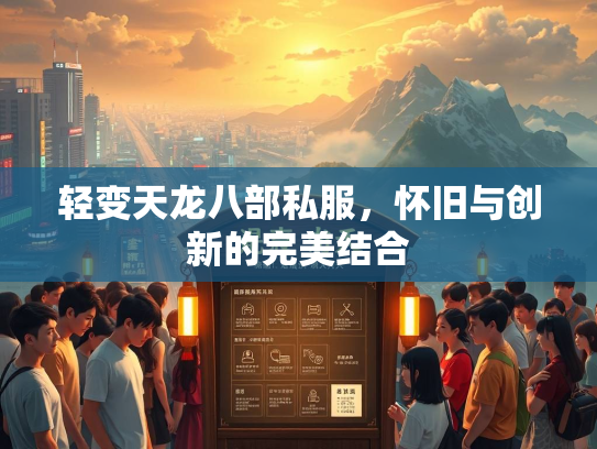 轻变天龙八部私服，怀旧与创新的完美结合