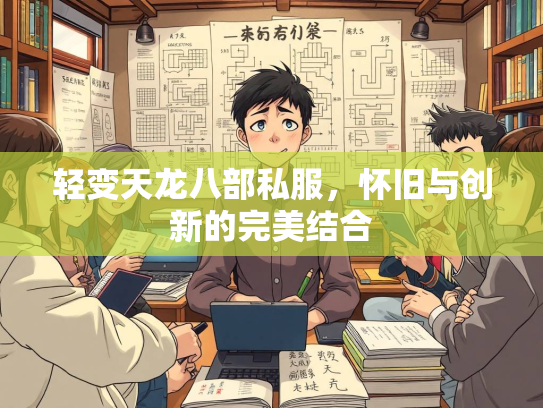 轻变天龙八部私服，怀旧与创新的完美结合