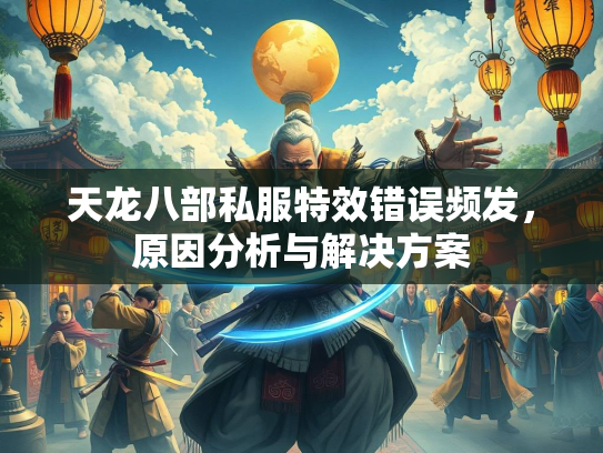 天龙八部私服特效错误频发，原因分析与解决方案