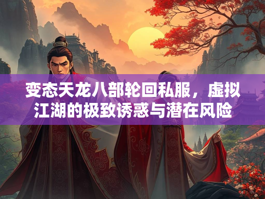 变态天龙八部轮回私服，虚拟江湖的极致诱惑与潜在风险