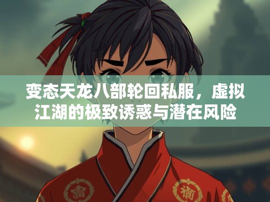 变态天龙八部轮回私服，虚拟江湖的极致诱惑与潜在风险