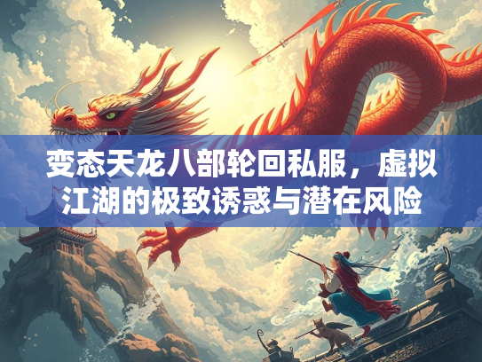 变态天龙八部轮回私服，虚拟江湖的极致诱惑与潜在风险