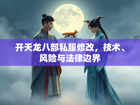 开天龙八部私服修改，技术、风险与法律边界