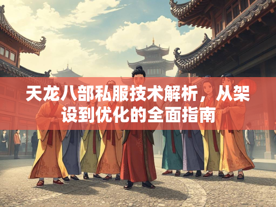 天龙八部私服技术解析，从架设到优化的全面指南