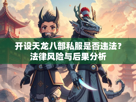 开设天龙八部私服是否违法？法律风险与后果分析  第3张