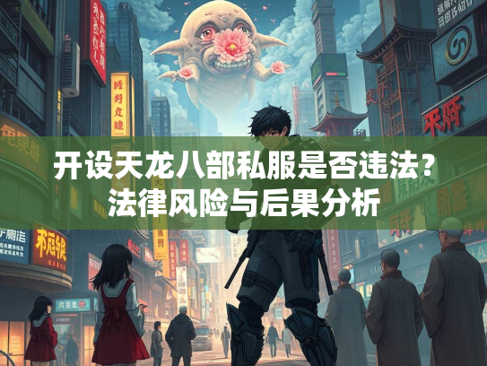 开设天龙八部私服是否违法？法律风险与后果分析