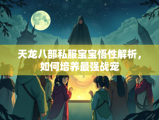 天龙八部私服宝宝悟性解析，如何培养最强战宠