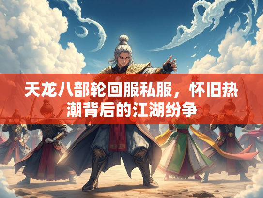天龙八部轮回服私服，怀旧热潮背后的江湖纷争