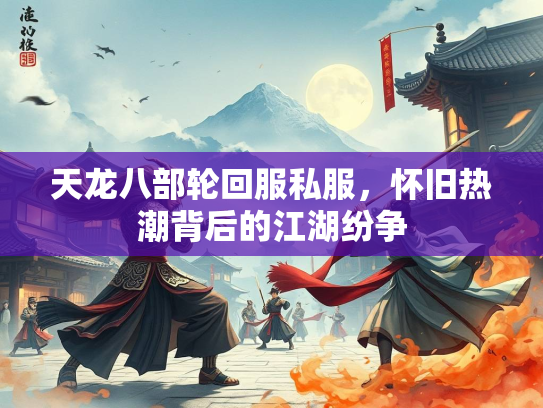 天龙八部轮回服私服，怀旧热潮背后的江湖纷争