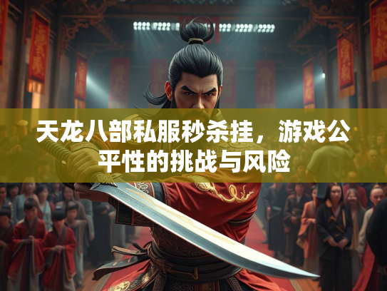 天龙八部私服秒杀挂，游戏公平性的挑战与风险